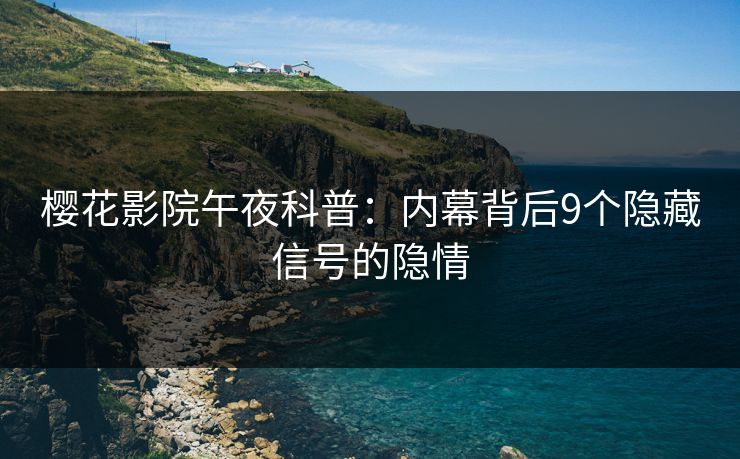 樱花影院午夜科普：内幕背后9个隐藏信号的隐情
