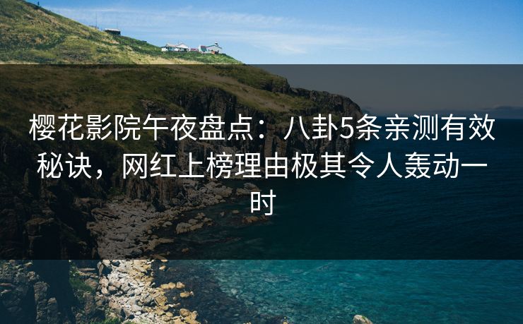 樱花影院午夜盘点：八卦5条亲测有效秘诀，网红上榜理由极其令人轰动一时