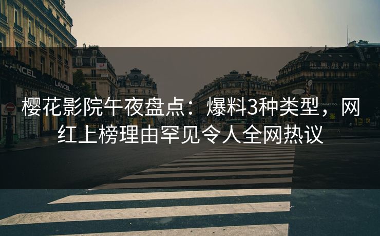 樱花影院午夜盘点：爆料3种类型，网红上榜理由罕见令人全网热议