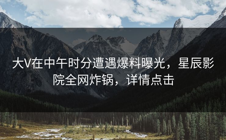 大V在中午时分遭遇爆料曝光，星辰影院全网炸锅，详情点击
