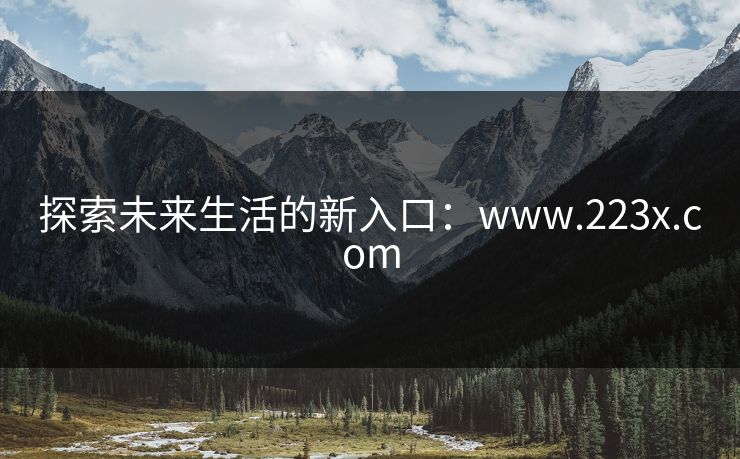 探索未来生活的新入口：www.223x.com